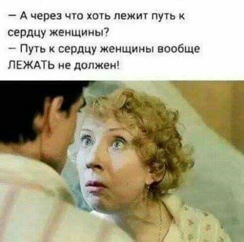 А через что хть лежит путь сердцу женщины Путь к сердцу женщины вообще ПЕЖАТЬ не должен
