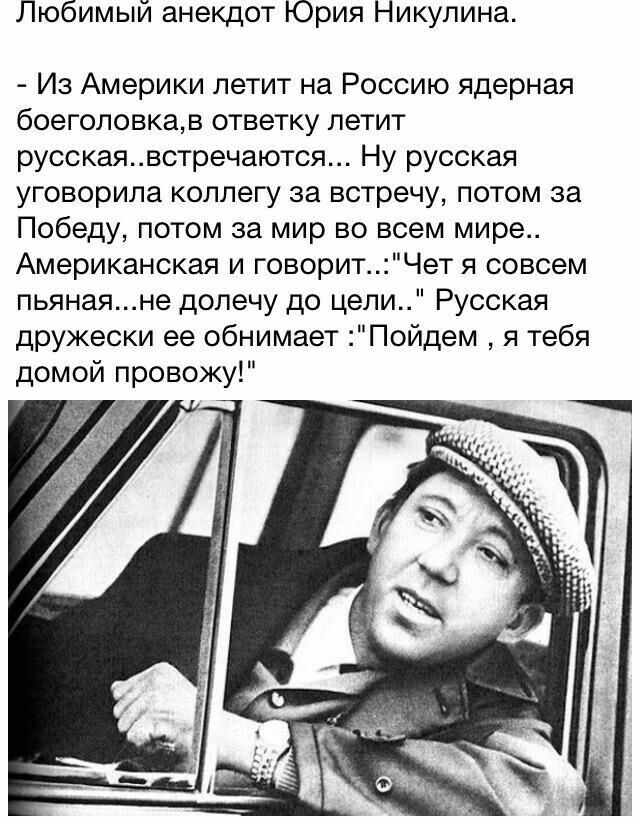 Любимый анекдот Юрия Никулина Из Америки летит на Россию ядерная боеголовкав ответку летит русскаявстречаются Ну русская уговорила коллегу за встречу потом за Победу потом за мир во всем мире Американская и говоритЧет я совсем пьянаяне долечу до цел Русская дружески ее обнимает Пойдем я тебя домой провожу