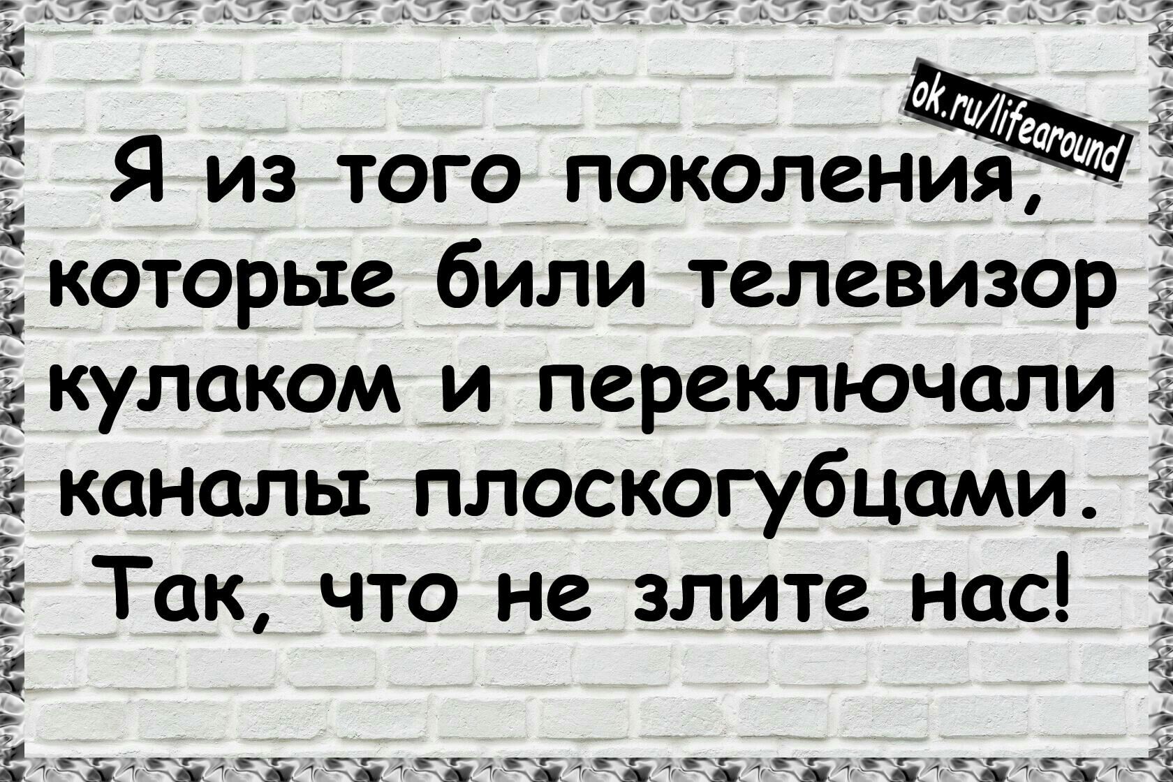 и Я из того поколения которые били телевизор кулаком и переключили каналы плоскогубцами Так что не злите нас і у