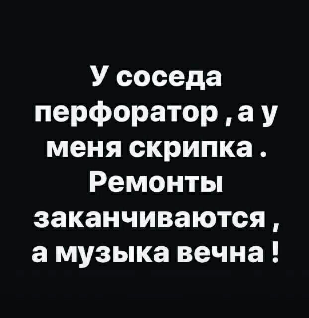 У соседа перфоратор а у меня скрипка Ремонты заканчиваются а музыка вечна