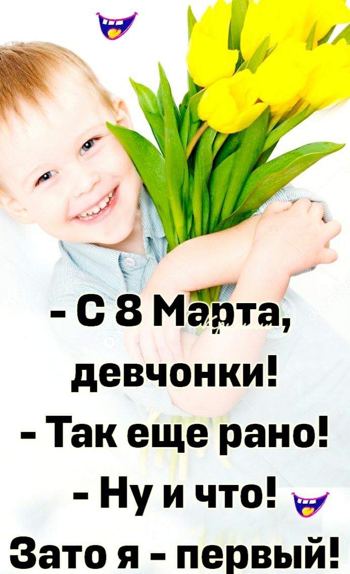 С с 8 Марта девчонки Так еще рано Ну и что Зато я первый