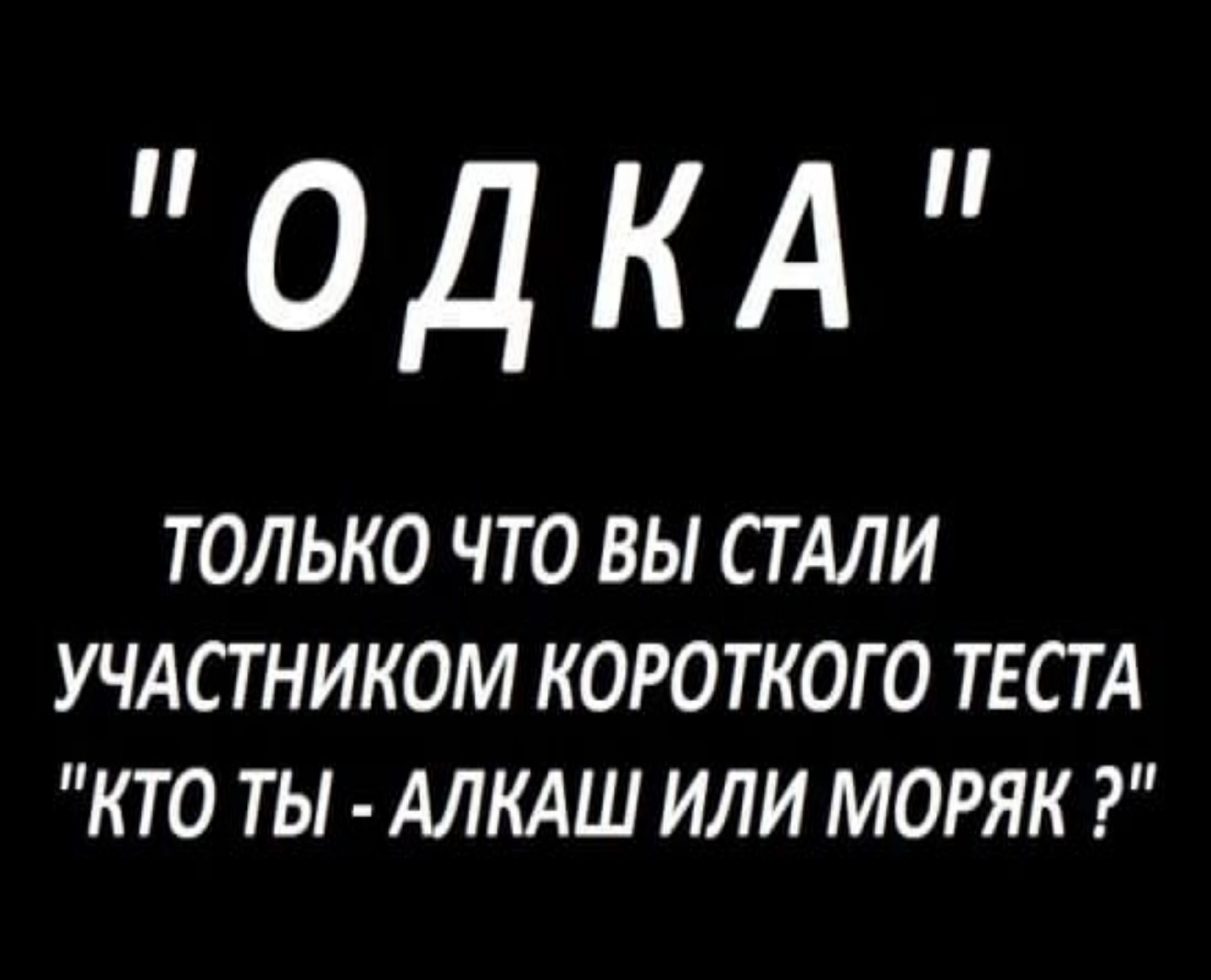 ОДКА ТОЛЬКО ЧТО ВЫ СТАЛИ УЧАСТНИКОМ КОРОТКОГО ТЕСТА КТО ТЫ АЛКАШ ИЛИ МОРЯК