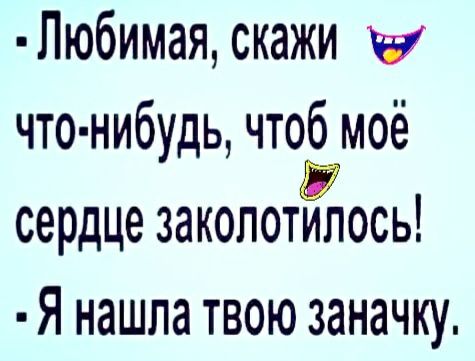 Любимая скажи что нибудь что моё сердце закопотилось Я нашла твою заначку