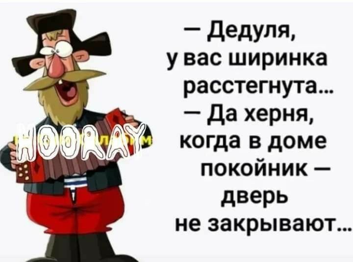 _ дедуля у вас ширинка расстегнута да херня когда в доме покойник дверь не закрывают