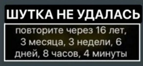 ШУТКА НЕ УДАЛАСЬ повторите через 16 лет 3 месяца 3 недели 6 дней 8 часов 4 минуты