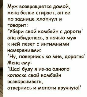 Муж возвращается домой жена белье стирает он ее по заднице хлопнул и говорит Убери свой комбайн с дороги она обиделась а ночью муж к ней лезет с интимными намерениям Ну повернись ко мне дорогая Жена ему Щас буду я изза одного полоска свой комбайн разворачивать отвернись и молоти вручную