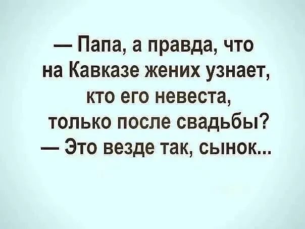 Папа а правда что на Кавказе жених узнает кто его невеста только после свадьбы Это везде так сынок