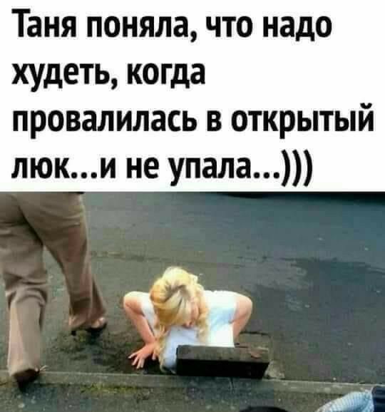 Таня поняла что надо худеть когда провалилась в открытый люки не упала