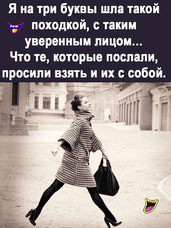 Я на три буквы шла такой походкой таким уверенным лицом Что те которые послали просили взять и их с собой