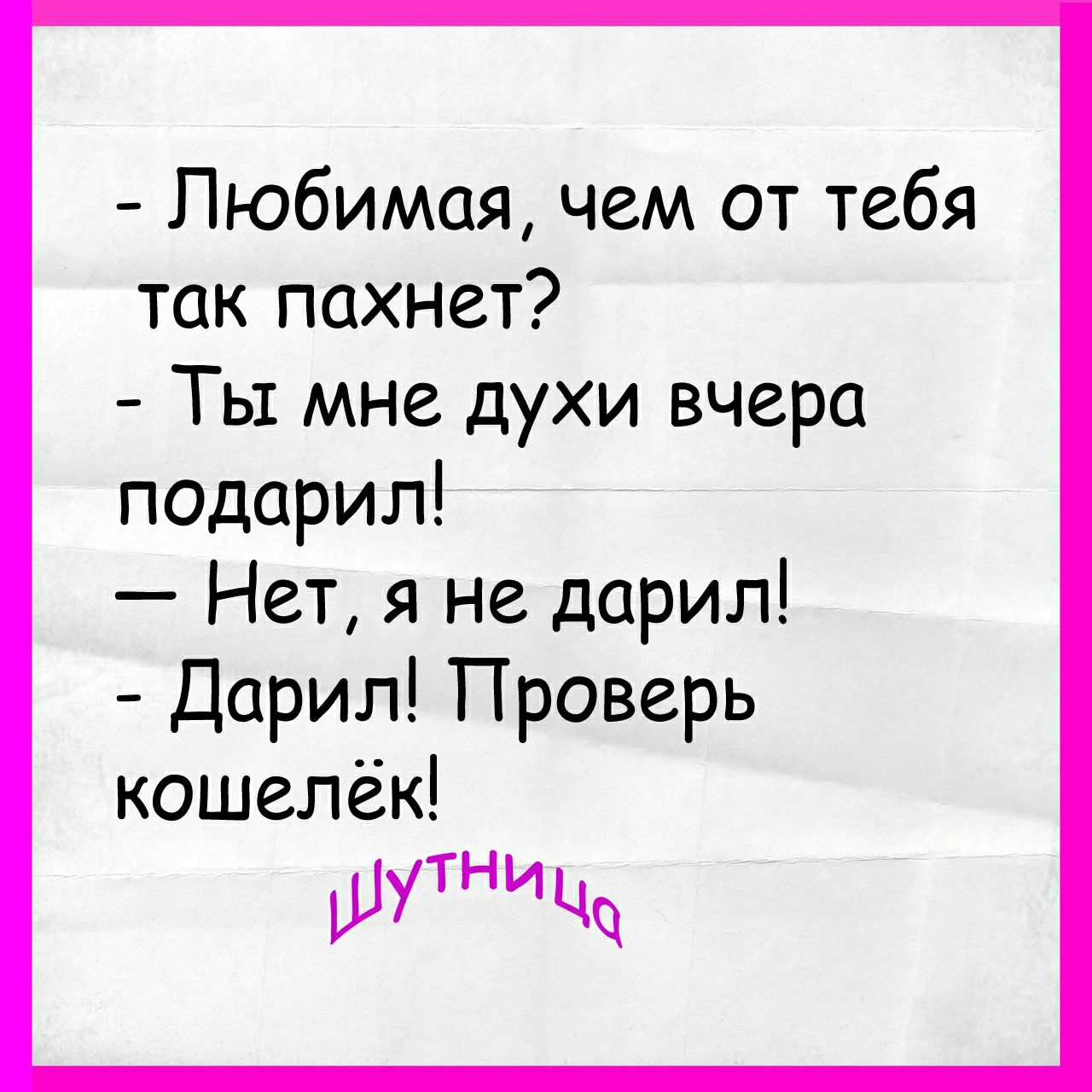 Любимая чем от тебя так пахнет Ты мне духи вчера подарил Нет я не дарил Дарил Проверь кошелёк шутНИЦЧ