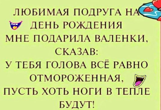 ЛЮБИМАЯ ПОДРУГА н ДЕНЬ РОЖДЕНИЯ МНЕ ПОДАРИЛА ВАЛЕНКИ СКАЗАВ У ТЕБЯ ГОЛОВА ВСЁ РАВНО ОТМОРОЖЕННАЯ пусть хоть ноги в ТЕПЛЕ БУДУТ