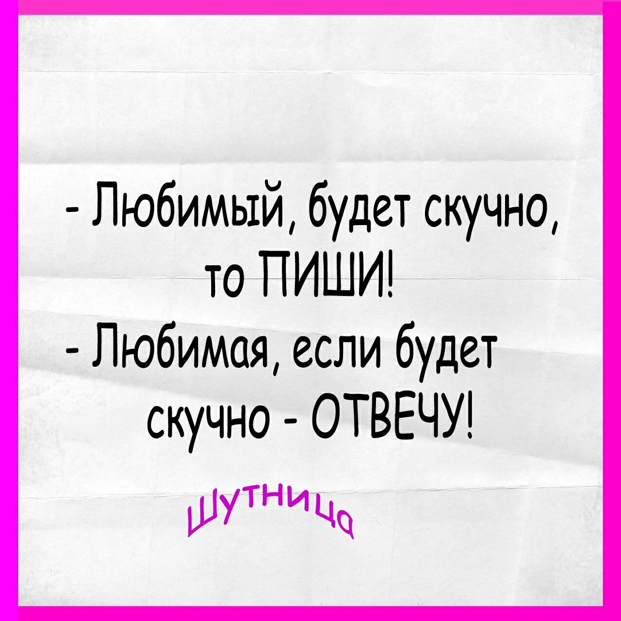 Любимый будет скучно то ПИШИ Любимая если будет скучно ОТВЕЧУ иТНУ ЦЧ