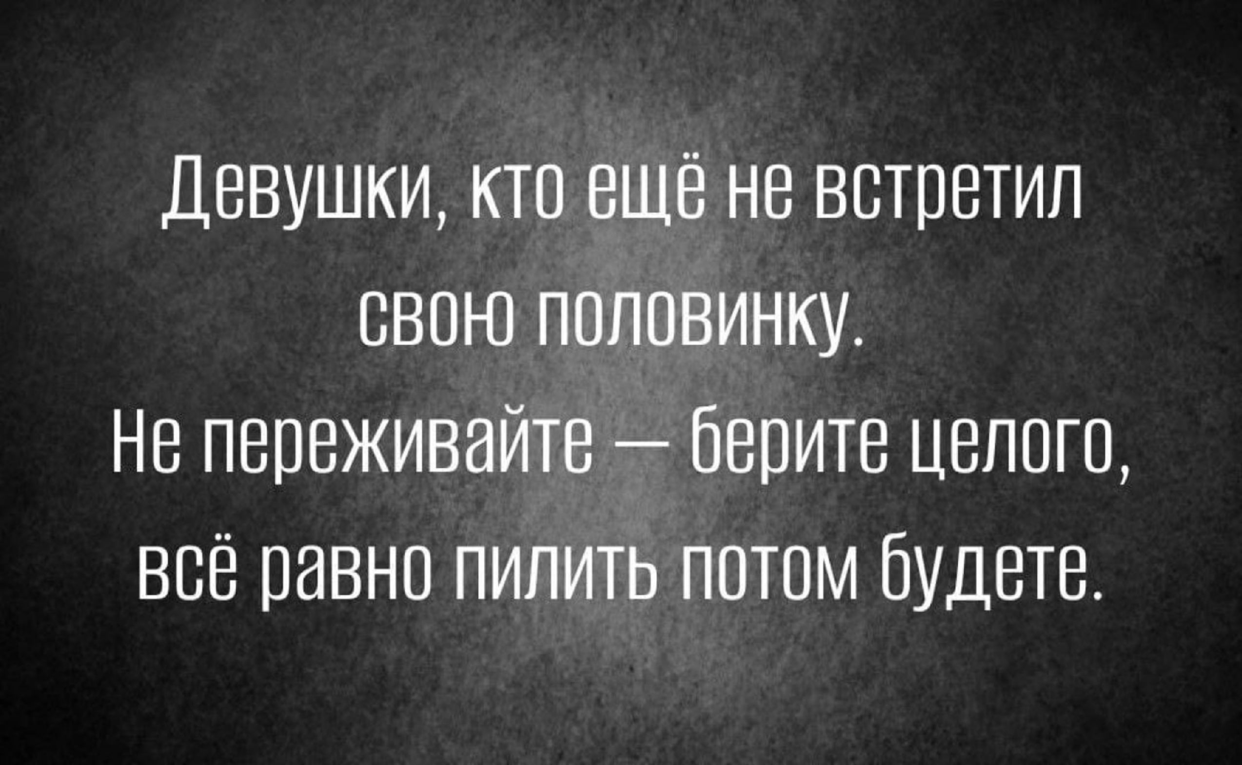 Девушки кто ещё не всшетип свою половинку Не пвпеживайте берите цвппго всё равно пилить потом будет