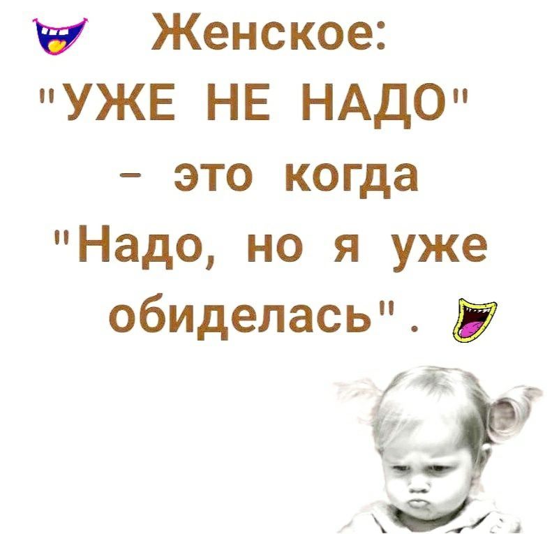 Женское УЖЕ НЕ НАДО это когда Надо но я уже обиделась д и