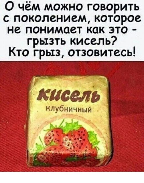 О чём можно говорить с поколением которое не понимает как это грызть кисель Кто грыз отзовитесь