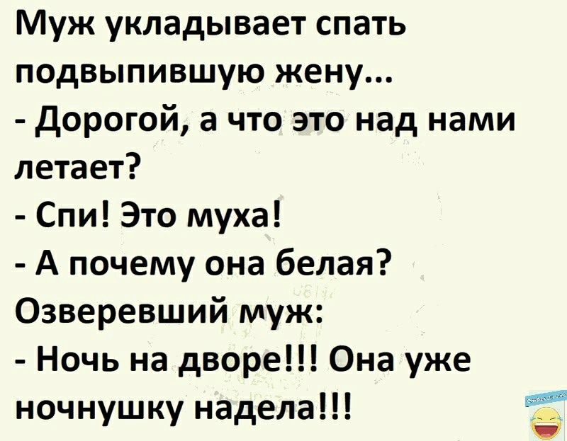 Муж укладывает спать подвыпившую жену дорогой а что это над нами летает Спи Это муха А почему она белая Озверевший муж Ночь на дворе Она уже ночнушку надела