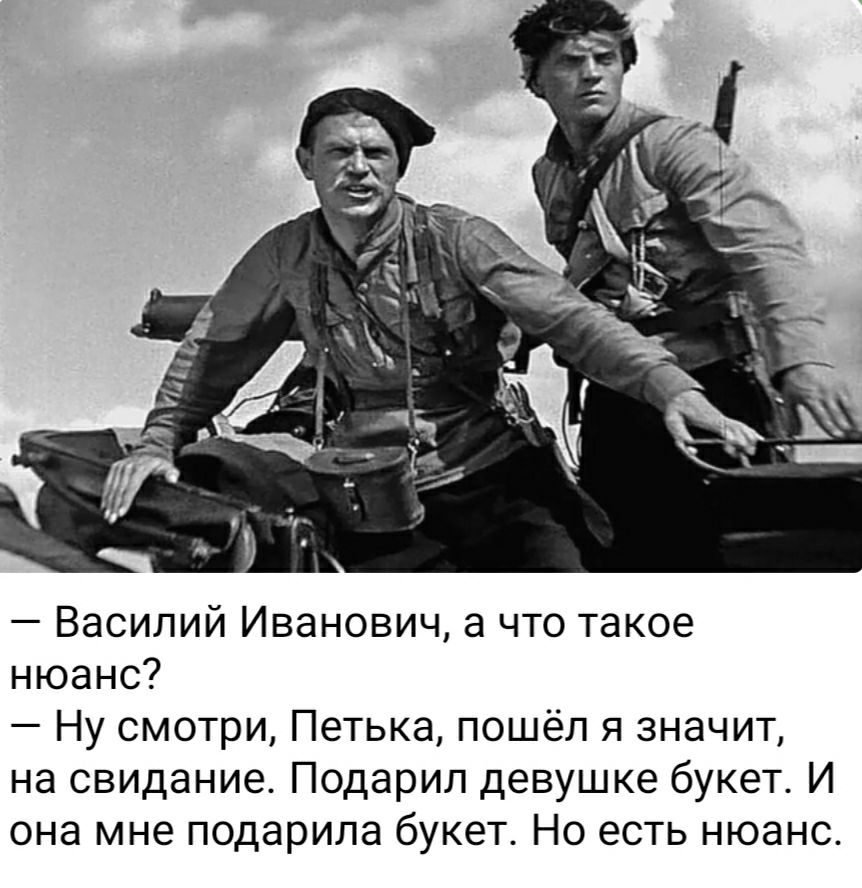 Василий Иванович а что такое нюанс Ну смотри Петька пошёл я значит на свидание Подарил девушке букет И она мне подарила букет Но есть нюанс