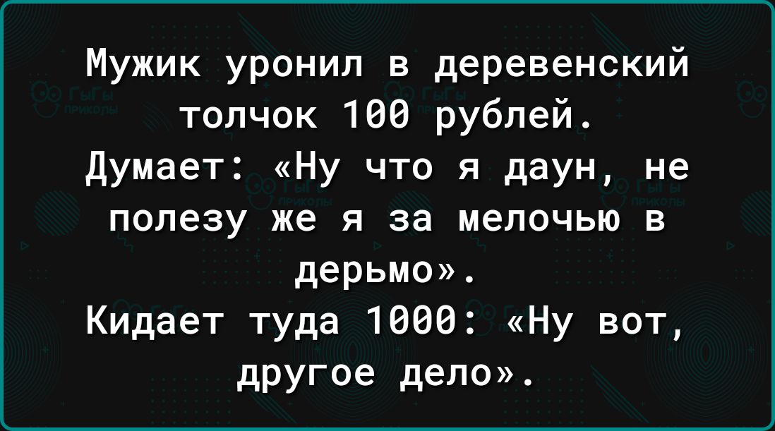 Мужик уронил в деревенский толчок 106 рублей Думает Ну что я даун не попезу же Я за мелочью В дерьмо Кидает туда 1680 Ну вот другое дело
