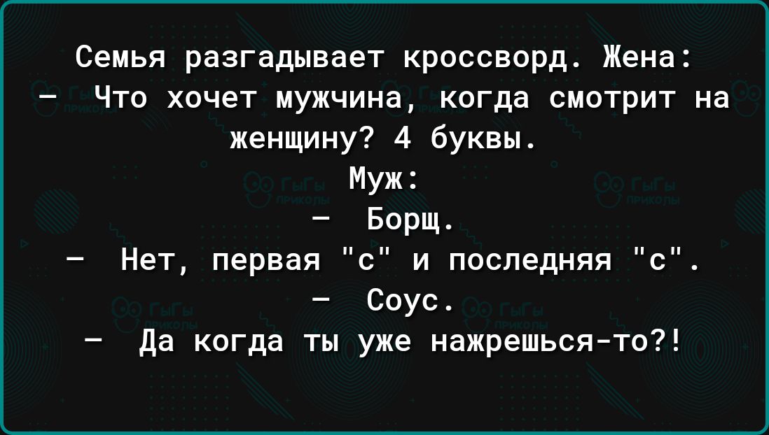 Семья разгадывает кроссворд Жена Что хочет мужчина когда смотрит на женщину 4 буквы Муж Борщ Нет первая ипоспедняп с соус да когда ты уже нажрешься то