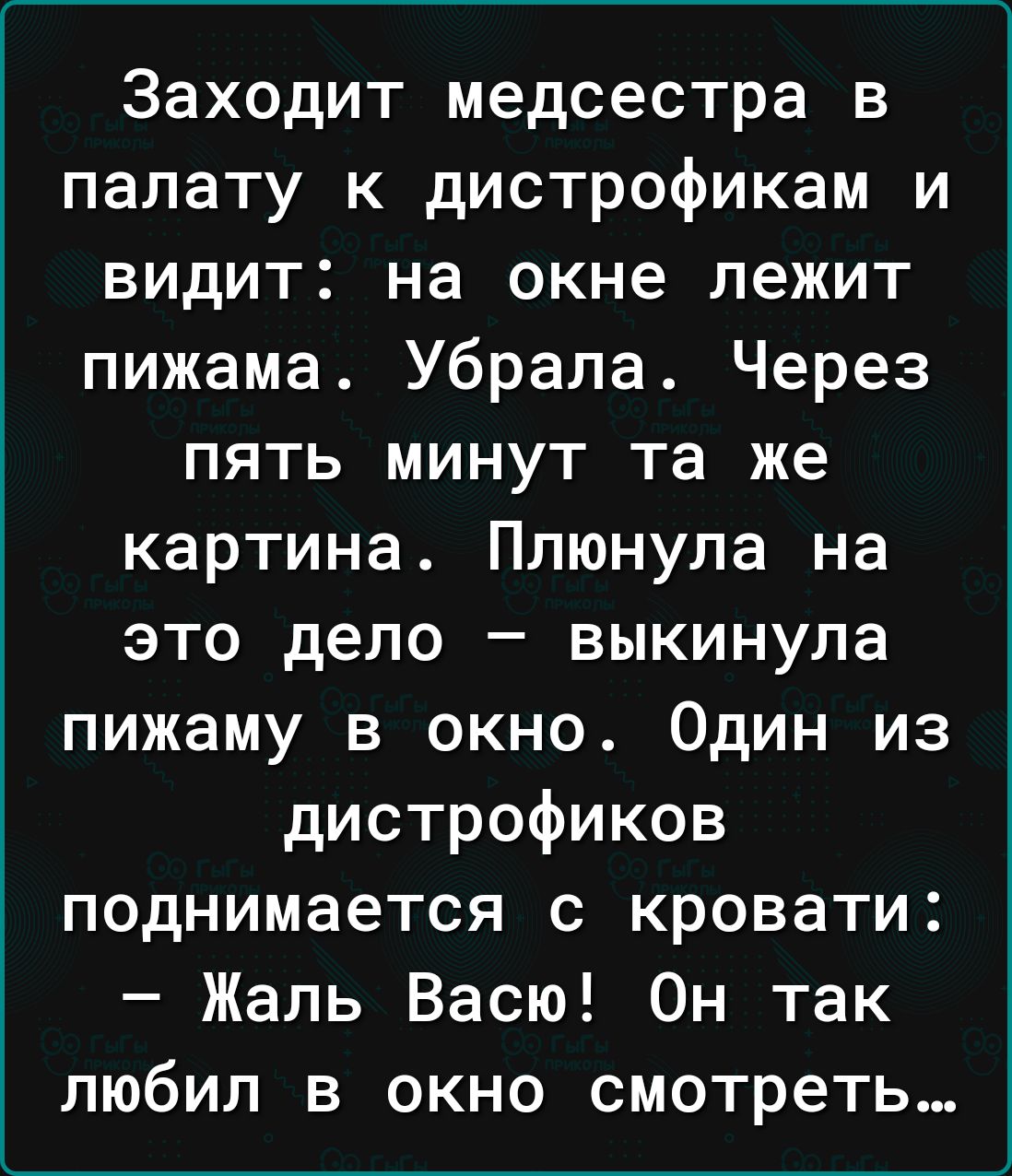 Заходит медсестра в палату к дистрофикам и видит на окне лежит пижама Убрапа Через пять минут та же картина Плюнула на это дело выкинула пижаму в окно Один из дистрофиков поднимается с кровати Жаль Васю Он так любил в окно смотреть