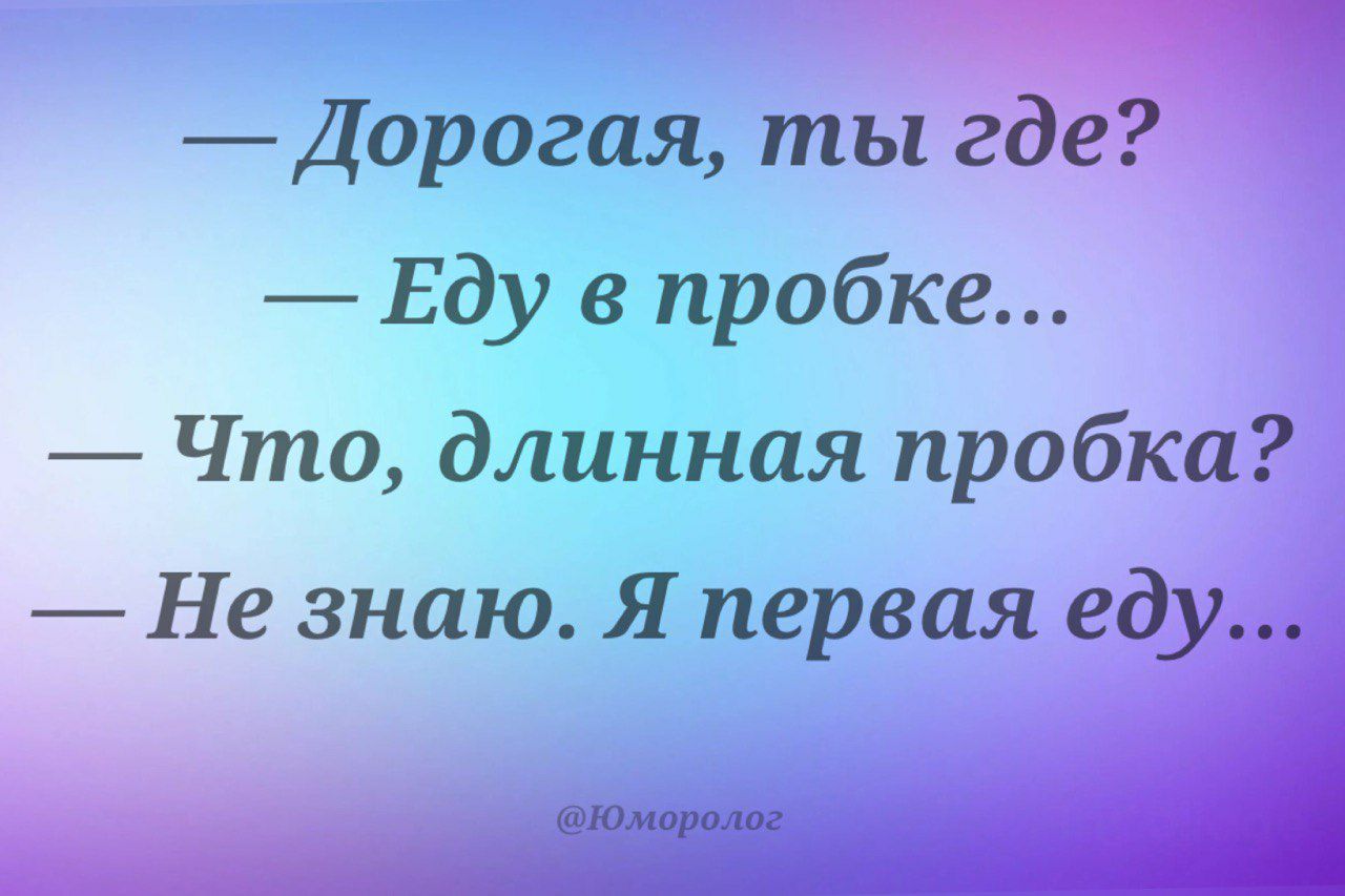 Дорогая ты где Еду в пробке Что длинная пробка Не знаю Я первая еду мкм