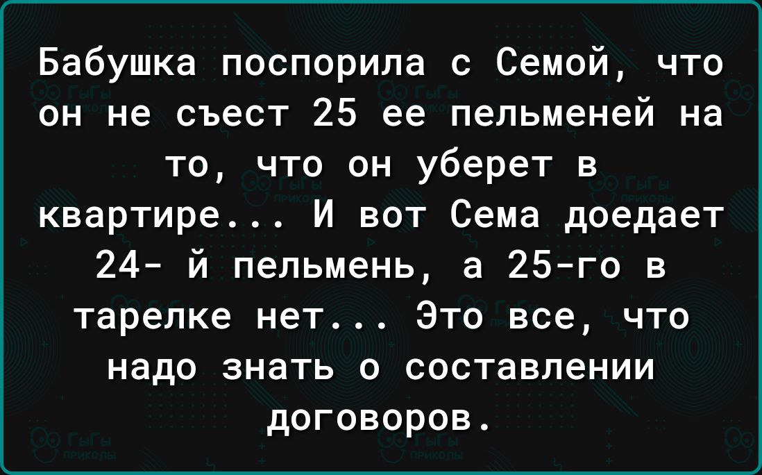 Бабушка поспорила с Семей что он не съест 25 ее пельменей на то что он уберет в квартире И вот Сема доедает 24 й пельмень а 25 го в тарелке нет Это все по надо знать о составлении договоров