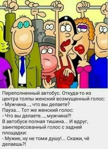 Переполненный автобус Откудато из центра толпы женский возмущенный голос Мужчина что вы делаете Пауза Тот же женский голос Что вы делаете мужчииад В автобусе полная тишина И вдруг заинтересованный голос с задней площадки Мужик ну не томи душу Скажи че депаешь