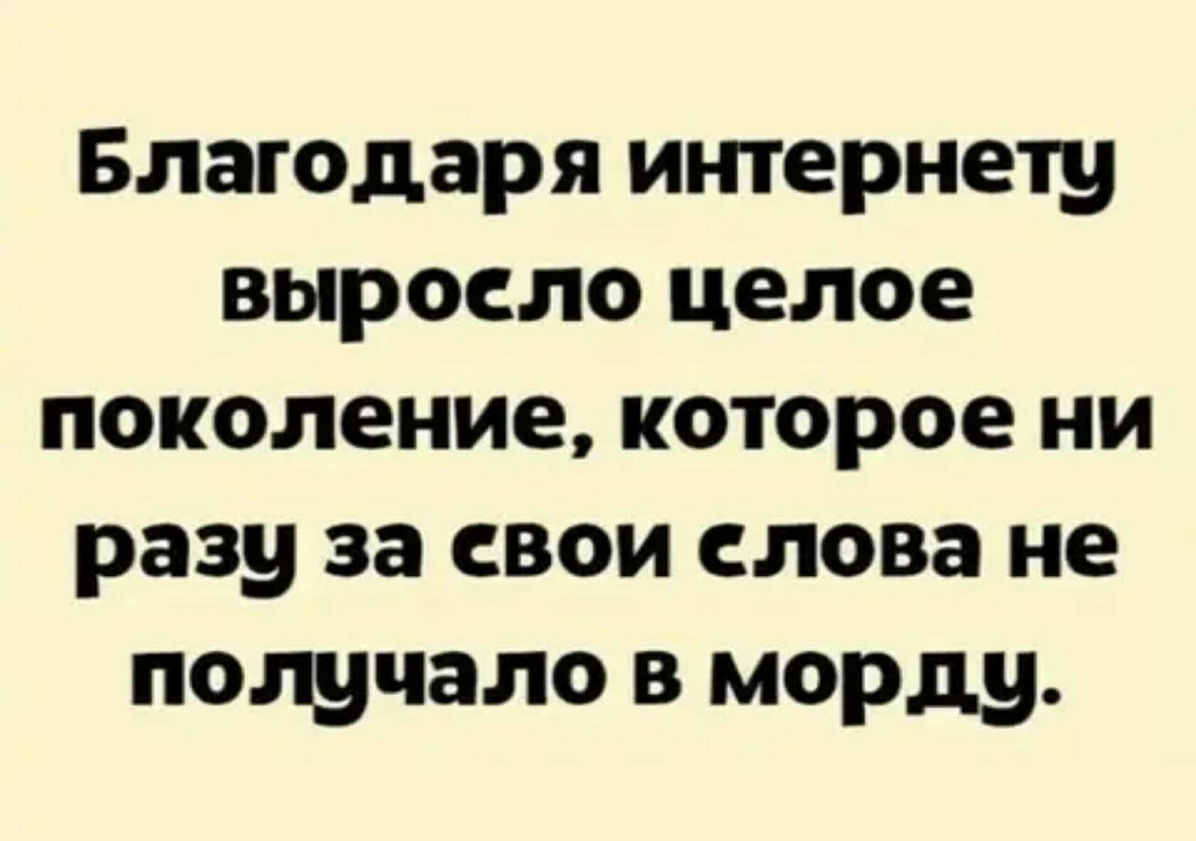 Благодаря интернету выросло целое поколение которое ни разу за свои слова не пощчало в морду