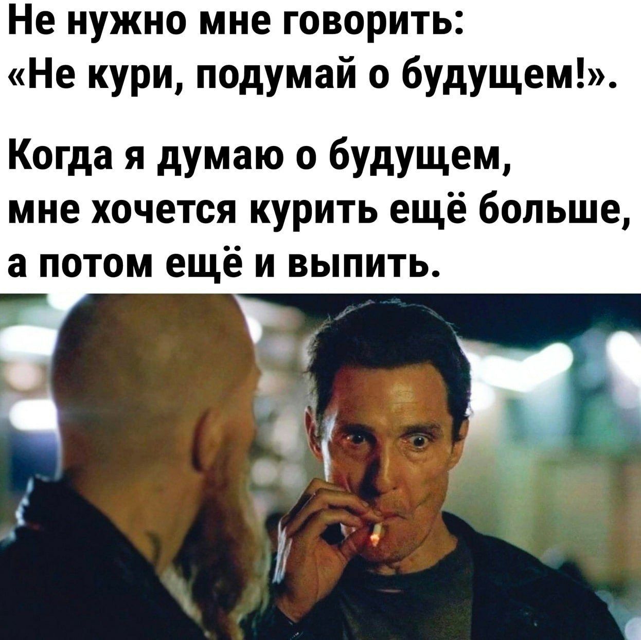 Не нужно мне говорить Не кури подумай о будущем Когда я думаю о будущем мне хочется курить ещё больше а потом ещё и выпить