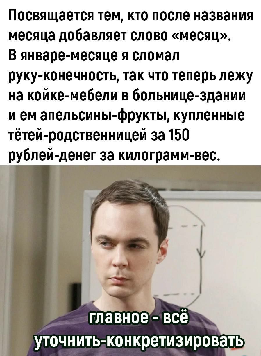 Посвящается тем кто после названия месяца добавляет слово месяц В январе месяце я сломал руку конечность так что теперь лежу на койке мебели в Больнице здании и ем апельсины фрукты купленные тетей родственницей за 150 рублей денег за килограмм вес