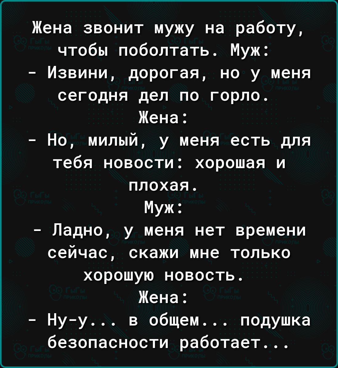 Жена звонит мужу на работу чтобы поболтать Муж Извини дорогая но у меня сегодня дел по горло Жена Но милый у меня есть для тебя новости хорошая и плохая Муж Ладно у меня НЕТ времени сейчас скажи мне ТОЛЬКО хорошую НОВОСТЬ Жена Нуу в общем подушка безопасности работает