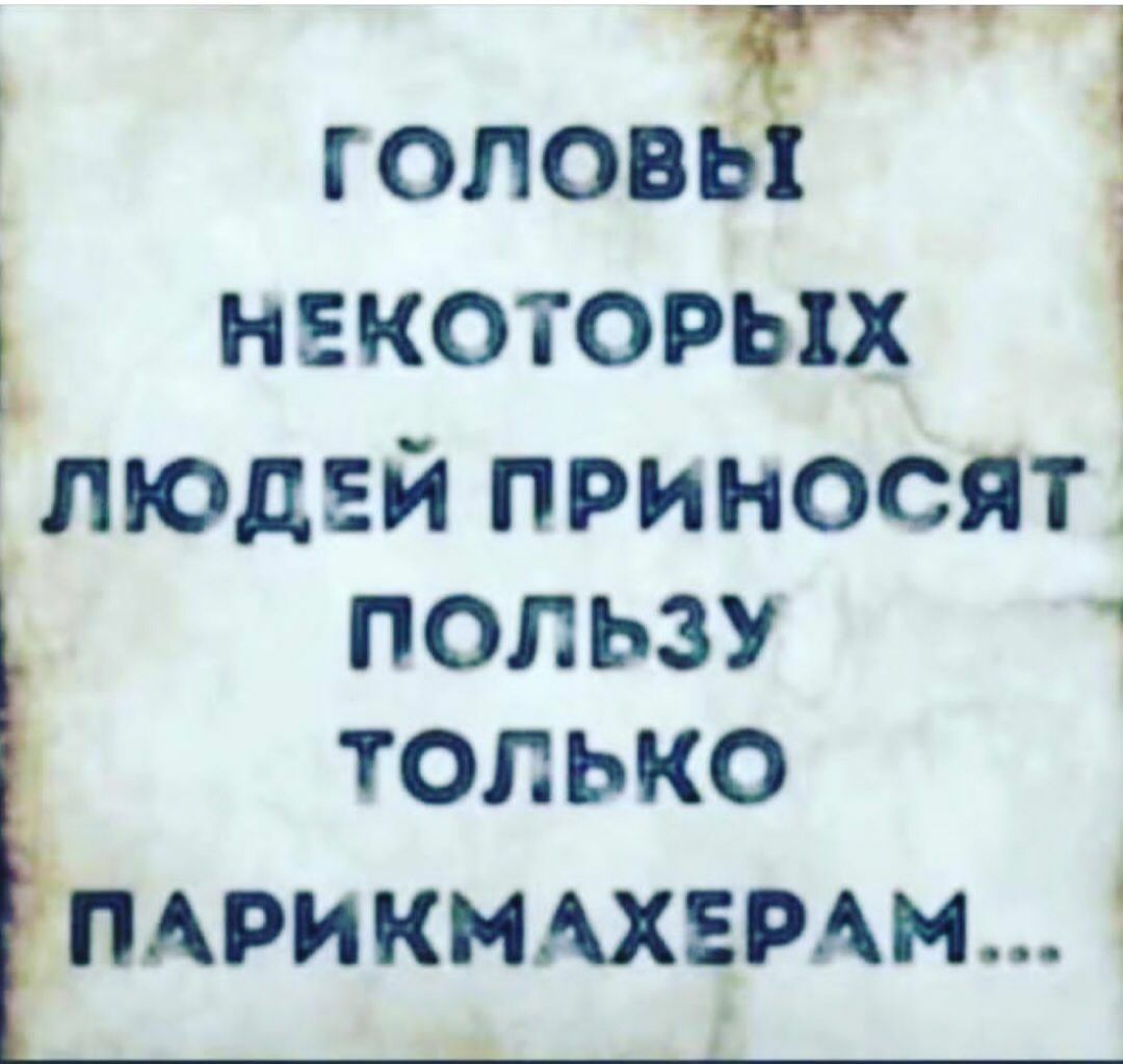 Ё головг Ч Ъ некоторых і людей приносят пользу только АРИКМАХЕРАМ 1