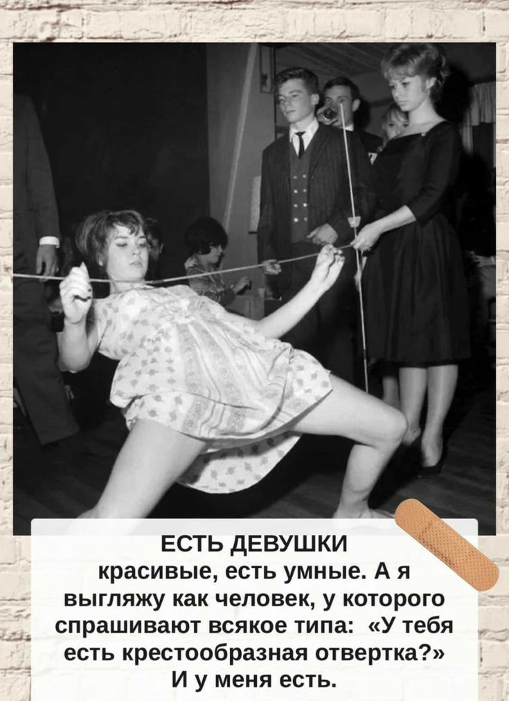 ЕСТЬ дЕВУШКИ красивые есть умные А я выгляжу как человек у которого спрашивают всякое типа У тебя есть крестообразная отвертка И у меня есть