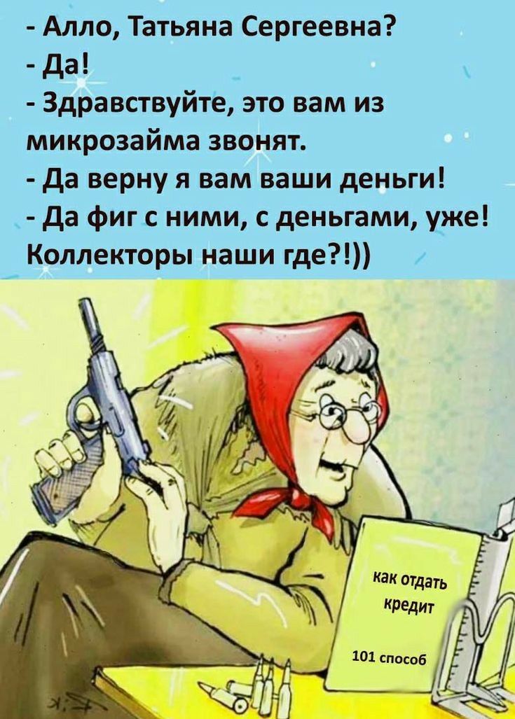 Алло Татьяна Сергеевна да Здравствуйте это нам из микрозайма звонят да верну я вам ваши деньги да фиг с ними с деньгами уже Коллекторы наши где