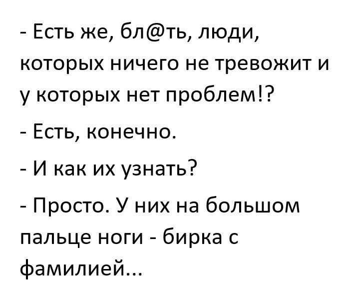Есть же блть люди которых ничего не тревожит и у которых нет проблем Есть конечно И как их узнать Просто У них на большом пальце ноги бирка с фамилией