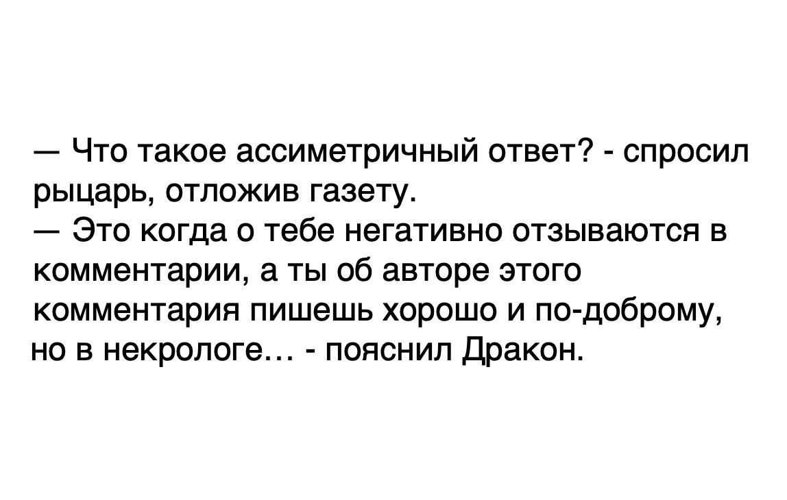 Что такое ассиметричный ответ спросил рыцарь отложив газету Это когда о тебе негативно отзываются в комментарии а ты об авторе этого комментария пишешь хорошо и по доброму но в некрологе пояснил Дракон