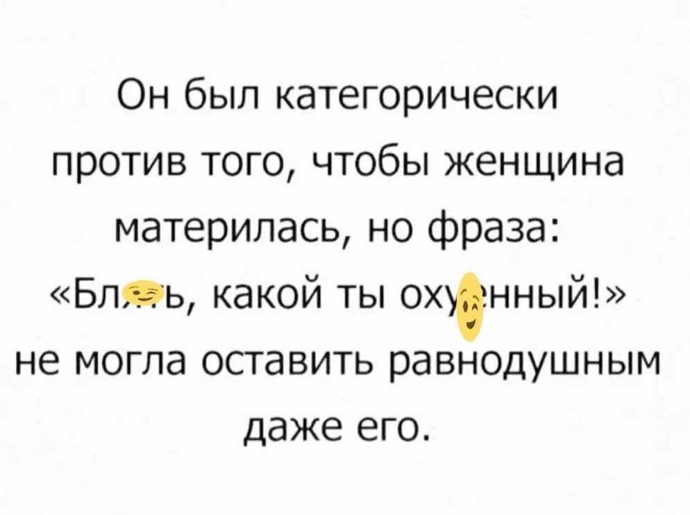 Он был категорически против того чтобы женщина материпась но фраза Бл0ь какой ты охънный не могла оставить равнодушным даже его