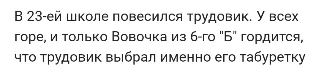 В 23 ей школе повесился трудовик У всех горе и только Вовочка из бгго Б гордится что трудоник выбрал именно его табуретку