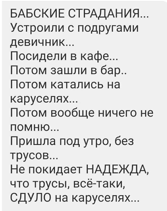 БАБСКИЕ СТРАДАНИЯ Устроили с подругами девичник Посидели в кафе Потом зашли в бар Потом катались на каруселях Потом вообще ничего не помню Пришла под утро без трусов Не покидает НАДЕЖДА что трусы всётаки СДУЛО на каруселях