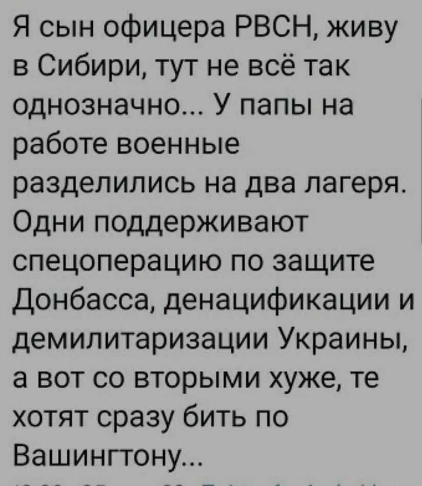 Я сын офицера РВСН живу в Сибири тут не всё так однозначно У папы на работе военные разделились на два лагеря Одни поддерживают спецоперацию по защите Донбасса денацификации и демилитаризации Украины а вот со вторыми хуже те хотят сразу бить по Вашингтону