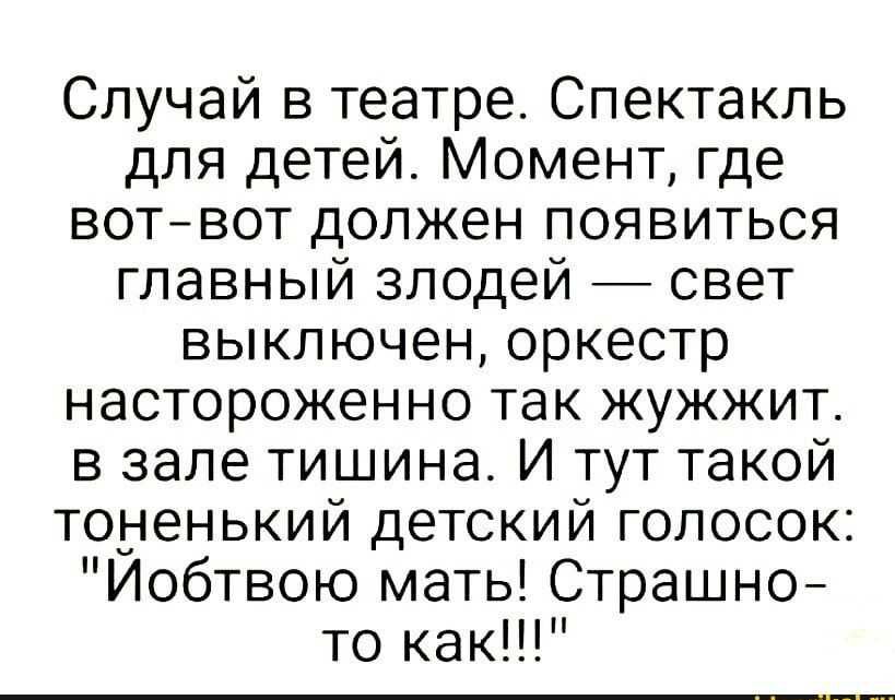 Случай в театре Спектакль для детей Момент где вотнвот должен появиться главный злодей свет выключен оркестр настороженно так жужжит в зале тишина И тут такой тоненький детский голосок Йобтвою мать Страшно то как