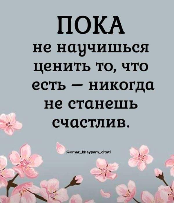 ПОКА не научишься ценить то что есть никогда не станешь счастлив нищим _