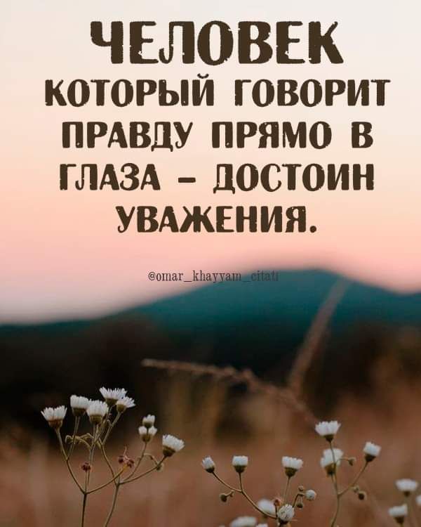 ЧЕЛОВЕК КОТОРЫЙ ГОВОРИТ ПРАВДУ ПРЯМО В ГЛАЗА ПОСТОИН УВАЖЕНИЯ