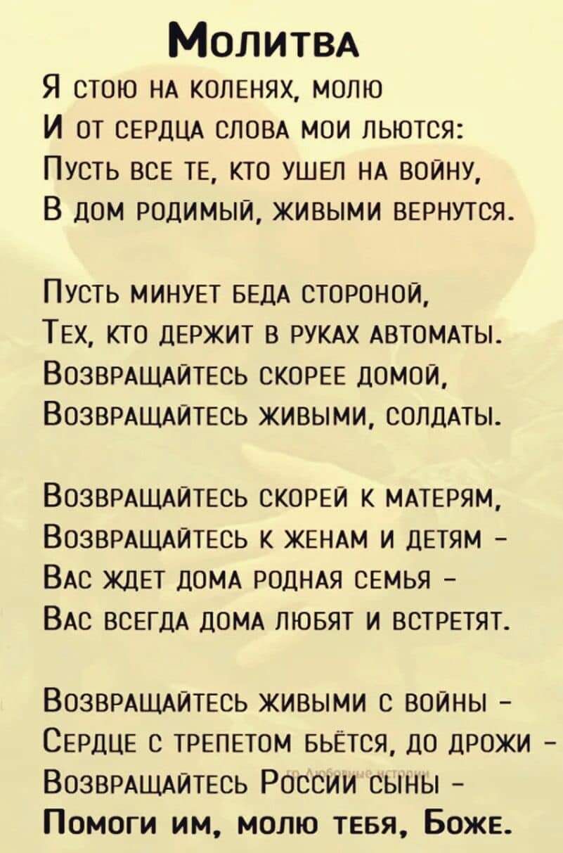 МОЛИТВА Я СТОЮ НА КОПЕНЯХ МППЮ И ОТ СЕРДЦА СЛОВА МОИ ПЬЮТСЯ ПУСТЬ ВСЕ ТЕ  КТО УШЕЛ НА ВОЙНУ В дом РОДИМЫЙ ЖИВЫМИ ВЕРНУТСЯ ПУСТЬ МИНУЕТ БЕдА СТОРОНОЙ  ТЕХ КТО ДЕРЖИТ В