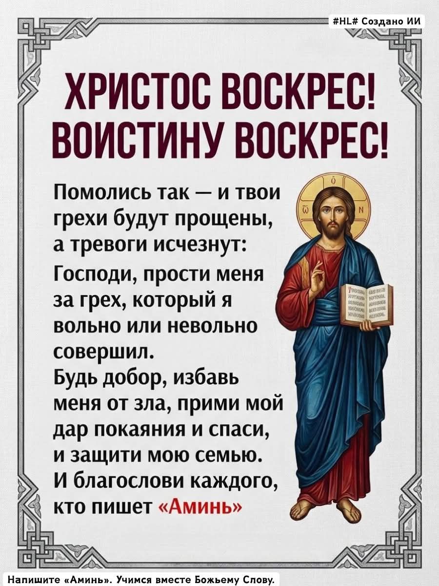 Христос воскрес! Воистину воскрес! Помолись так — и твои грехи будут прощены, а тревоги исчезнут: Господи, прости меня за грех, который я свободно или невольно совершил. Будь добр, избавь меня от зла, прими мой дар покаяния и спаси, и защити мою семью. И благослови каждого, кто пишет «Аминь».