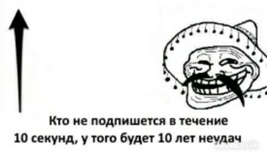 Кто не подпишется в течение 10 секунд у того будет 10 лет неудач