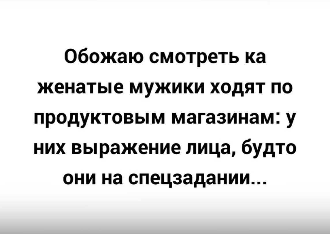 Обожаю смотреть ка женатые мужики ходят по продуктовым магазинам у них выражение лица будто они на спецзадании