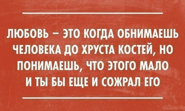 ЛЮБОВЬ ЭГО КОГДА ОБНИМАЕШЬ ЧЕЛОВЕКА дО ХРУСТА КОСТЕЙ НО ПОНИМАЕШЬ ЧТО ЭТОГО МАЛО И ТЫ БЫ ЕЩЕ И СОЖРАЛ ЕГО
