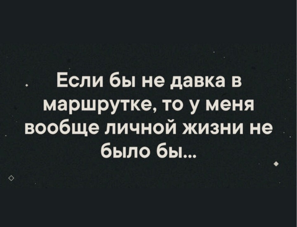 Если бы не давка в маршрутке то у меня вообще личной жизни не было бы 6