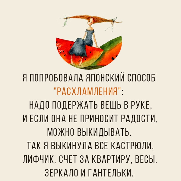 ЯПОПРОБОВАЛА ЯПОНСКИЙ СПОСОБ РАСХЛАМПЕНИЯ НАДО ПОЛЕРЖАТЬ ВЕШЬ В РУКЕ И ЕСЛИ ОНА НЕ ПРИНОСИТ РАДОСТИ МОЖНО ВЫКИЛЫВАТЬ ТАК Я ВЫКИНУЛА ВСЕ КАСТРЮПИ ЛИФЧИК СЧЕТ ЗА КВАРТИРУ ВЕСЫ ЗЕРКАЛО И ГАНТЕЛЬКИ